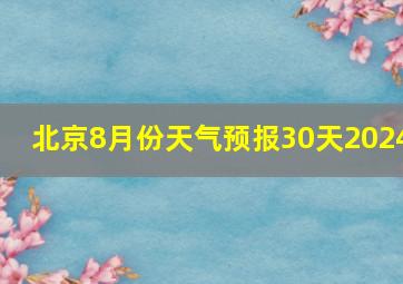 北京8月份天气预报30天2024