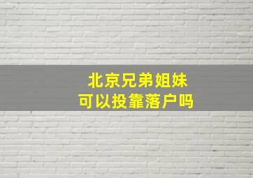 北京兄弟姐妹可以投靠落户吗