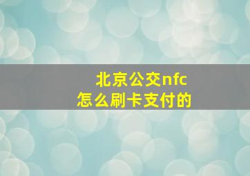 北京公交nfc怎么刷卡支付的