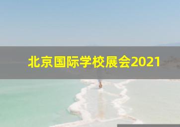 北京国际学校展会2021