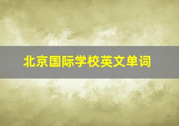 北京国际学校英文单词