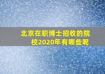 北京在职博士招收的院校2020年有哪些呢