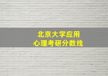 北京大学应用心理考研分数线