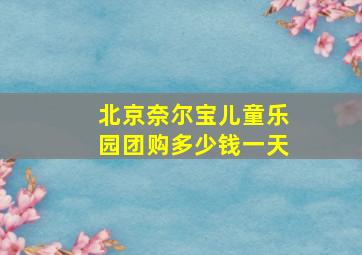 北京奈尔宝儿童乐园团购多少钱一天