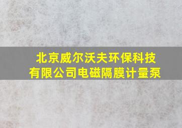 北京威尔沃夫环保科技有限公司电磁隔膜计量泵