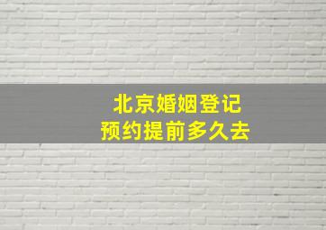 北京婚姻登记预约提前多久去