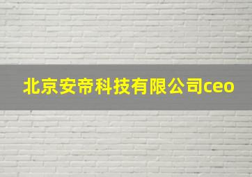 北京安帝科技有限公司ceo