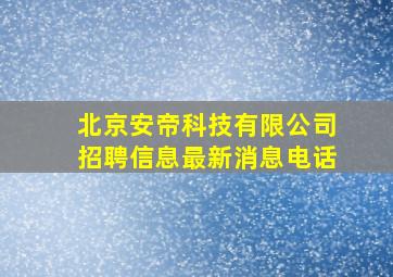 北京安帝科技有限公司招聘信息最新消息电话