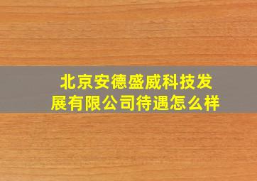 北京安德盛威科技发展有限公司待遇怎么样