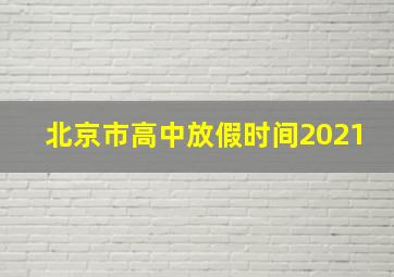 北京市高中放假时间2021