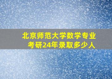 北京师范大学数学专业考研24年录取多少人