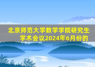 北京师范大学数学学院研究生学术会议2024年6月份的