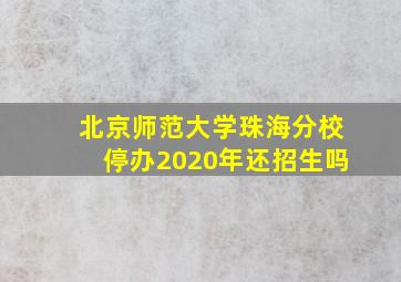 北京师范大学珠海分校停办2020年还招生吗