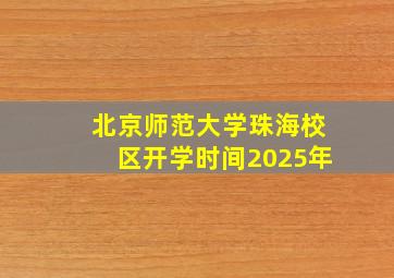 北京师范大学珠海校区开学时间2025年