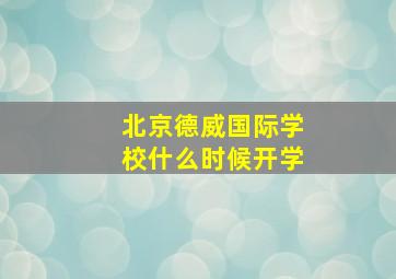 北京德威国际学校什么时候开学