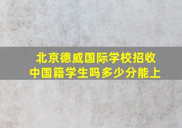 北京德威国际学校招收中国籍学生吗多少分能上