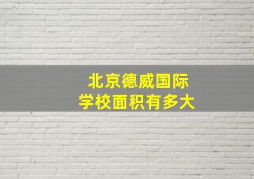 北京德威国际学校面积有多大