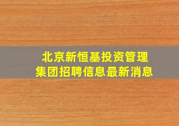 北京新恒基投资管理集团招聘信息最新消息