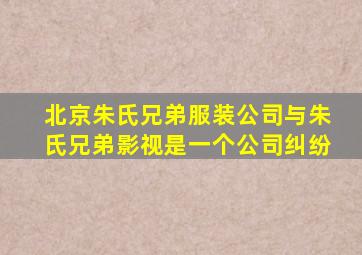 北京朱氏兄弟服装公司与朱氏兄弟影视是一个公司纠纷