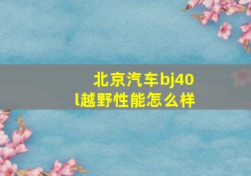 北京汽车bj40l越野性能怎么样