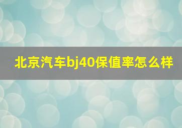 北京汽车bj40保值率怎么样