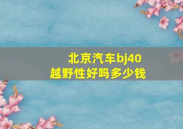 北京汽车bj40越野性好吗多少钱