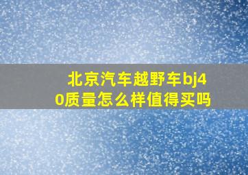 北京汽车越野车bj40质量怎么样值得买吗