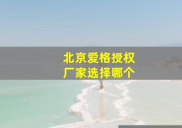 北京爱格授权厂家选择哪个