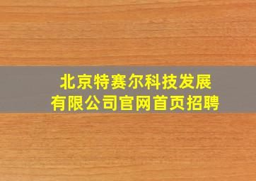 北京特赛尔科技发展有限公司官网首页招聘