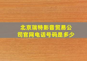 北京瑞特影音贸易公司官网电话号码是多少