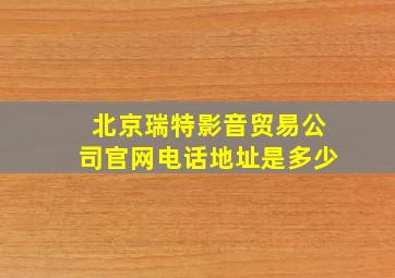 北京瑞特影音贸易公司官网电话地址是多少