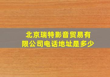 北京瑞特影音贸易有限公司电话地址是多少