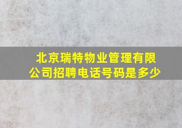 北京瑞特物业管理有限公司招聘电话号码是多少