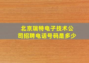 北京瑞特电子技术公司招聘电话号码是多少