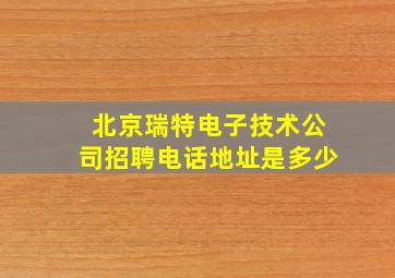 北京瑞特电子技术公司招聘电话地址是多少