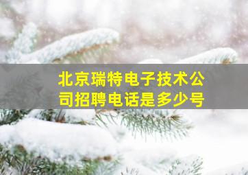 北京瑞特电子技术公司招聘电话是多少号