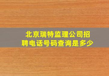 北京瑞特监理公司招聘电话号码查询是多少