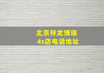 北京祥龙博瑞4s店电话地址