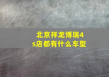 北京祥龙博瑞4s店都有什么车型