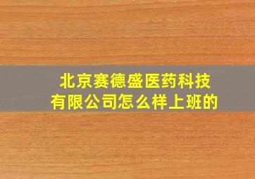 北京赛德盛医药科技有限公司怎么样上班的