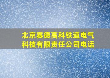 北京赛德高科铁道电气科技有限责任公司电话