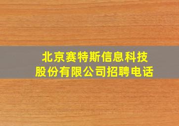 北京赛特斯信息科技股份有限公司招聘电话