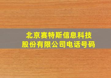 北京赛特斯信息科技股份有限公司电话号码