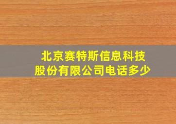 北京赛特斯信息科技股份有限公司电话多少