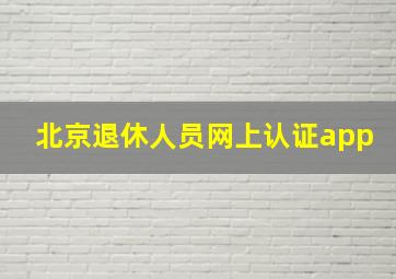 北京退休人员网上认证app