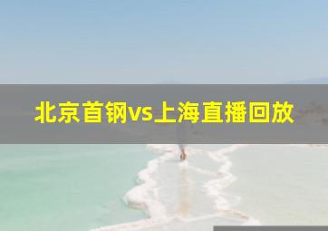 北京首钢vs上海直播回放