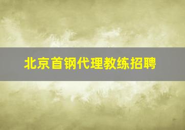 北京首钢代理教练招聘