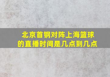 北京首钢对阵上海篮球的直播时间是几点到几点