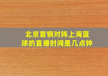 北京首钢对阵上海篮球的直播时间是几点钟