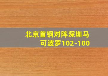 北京首钢对阵深圳马可波罗102-100